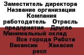 Заместитель директора › Название организации ­ Компания-работодатель › Отрасль предприятия ­ Другое › Минимальный оклад ­ 25 000 - Все города Работа » Вакансии   . Хакасия респ.